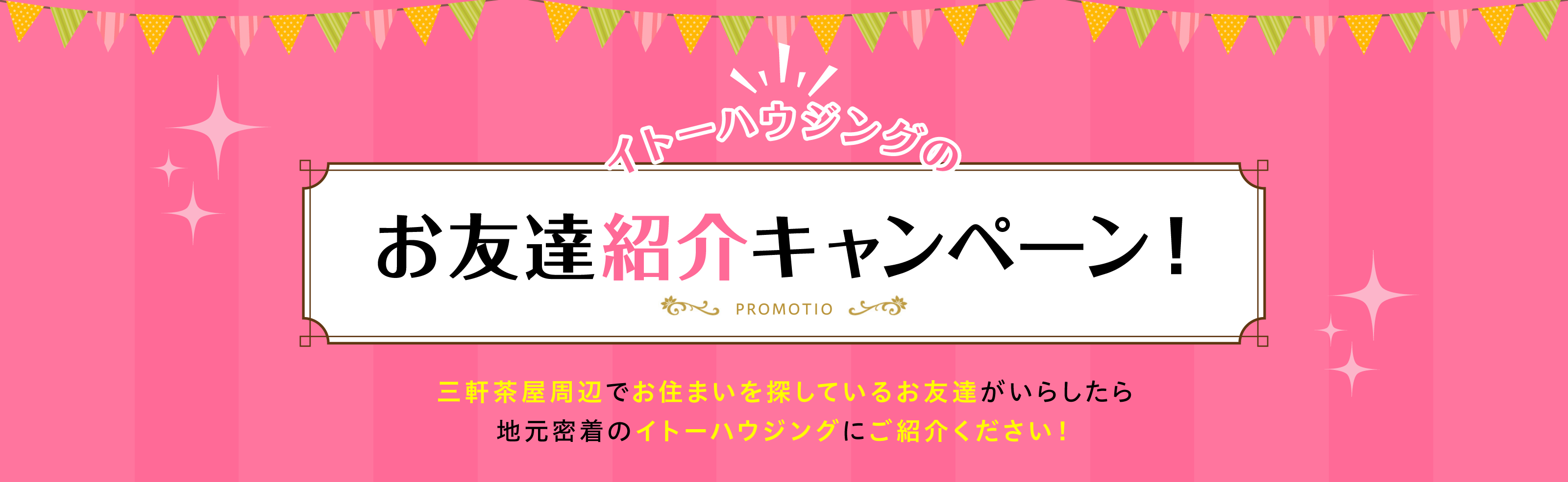 イトーハウジングのお友達紹介キャンペーン！三軒茶屋周辺でお住まいを探しているお友達がいらしたら地元密着のイトーハウジングにご紹介ください！